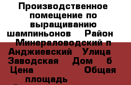 Производственное помещение по выращиванию шампиньонов. › Район ­ Минераловодский п Анджиевский › Улица ­ Заводская  › Дом ­ 3б › Цена ­ 5 500 000 › Общая площадь ­ 1 686 - Ставропольский край Недвижимость » Помещения продажа   . Ставропольский край